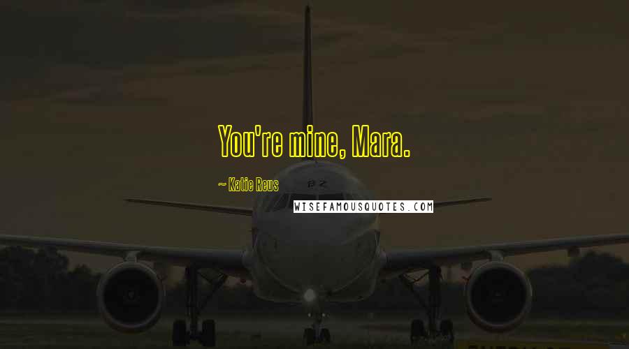 Katie Reus Quotes: You're mine, Mara.