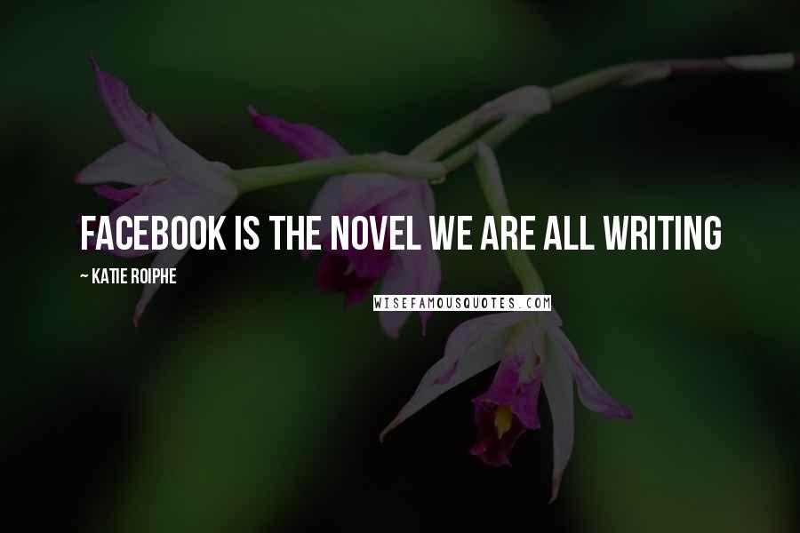Katie Roiphe Quotes: Facebook is the novel we are all writing
