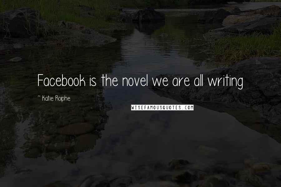 Katie Roiphe Quotes: Facebook is the novel we are all writing