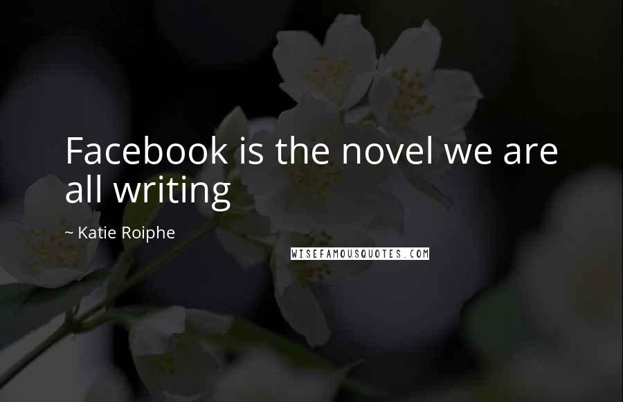 Katie Roiphe Quotes: Facebook is the novel we are all writing