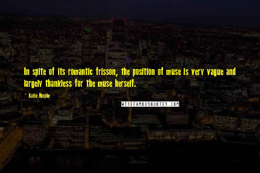 Katie Roiphe Quotes: In spite of its romantic frisson, the position of muse is very vague and largely thankless for the muse herself.