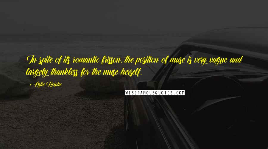 Katie Roiphe Quotes: In spite of its romantic frisson, the position of muse is very vague and largely thankless for the muse herself.