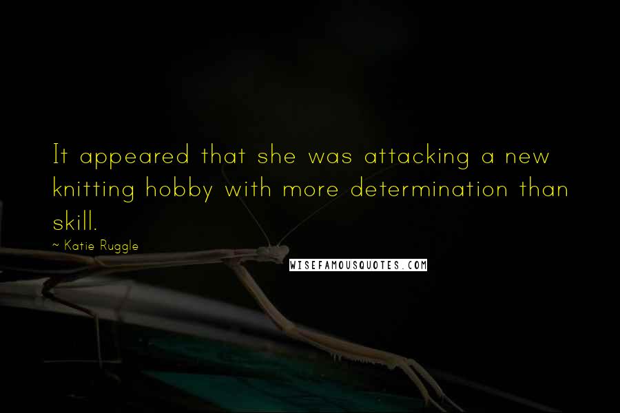 Katie Ruggle Quotes: It appeared that she was attacking a new knitting hobby with more determination than skill.