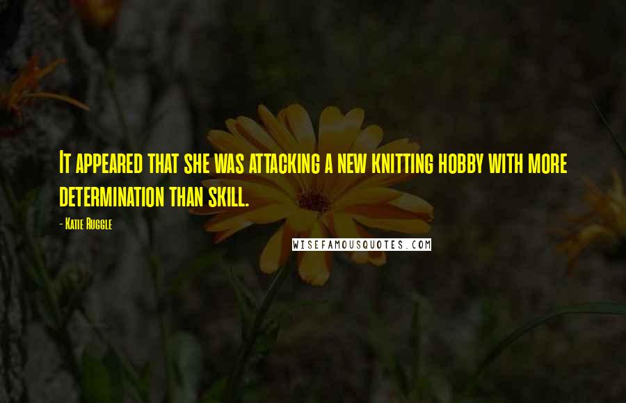 Katie Ruggle Quotes: It appeared that she was attacking a new knitting hobby with more determination than skill.