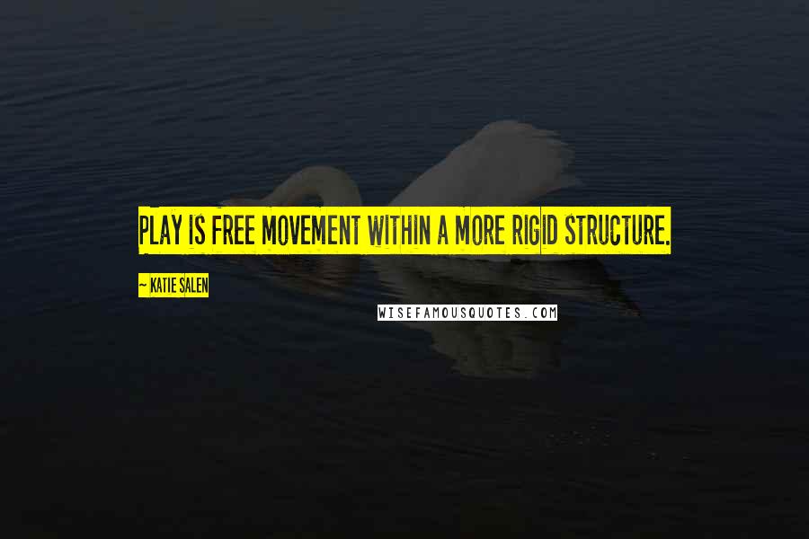 Katie Salen Quotes: Play is free movement within a more rigid structure.