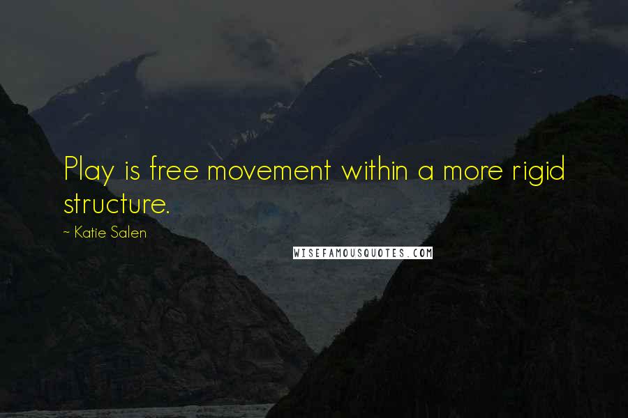 Katie Salen Quotes: Play is free movement within a more rigid structure.