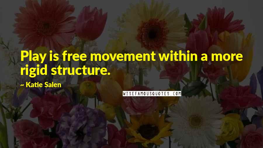 Katie Salen Quotes: Play is free movement within a more rigid structure.