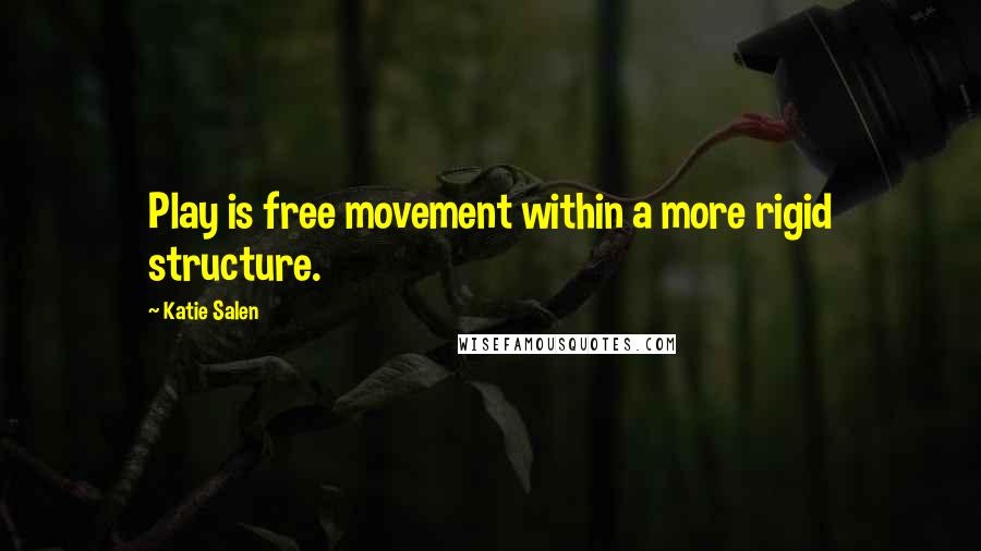 Katie Salen Quotes: Play is free movement within a more rigid structure.