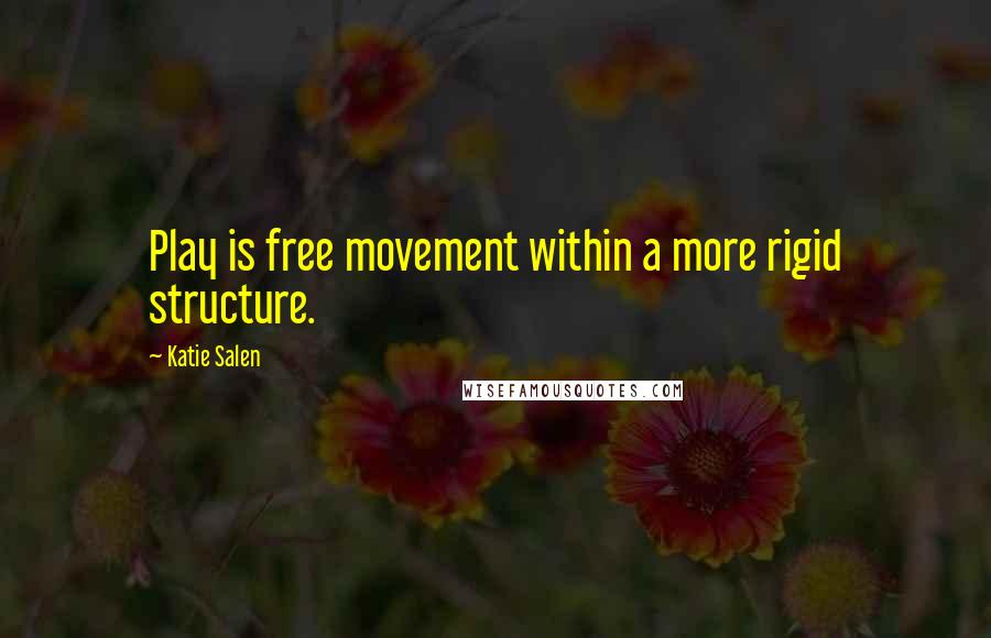 Katie Salen Quotes: Play is free movement within a more rigid structure.