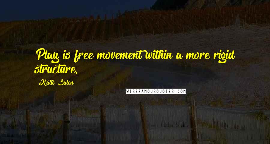 Katie Salen Quotes: Play is free movement within a more rigid structure.