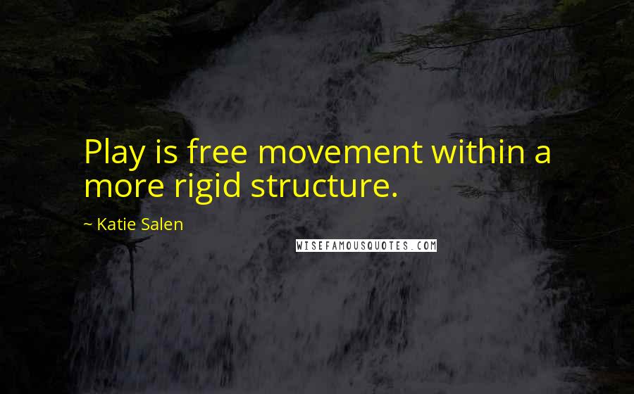 Katie Salen Quotes: Play is free movement within a more rigid structure.