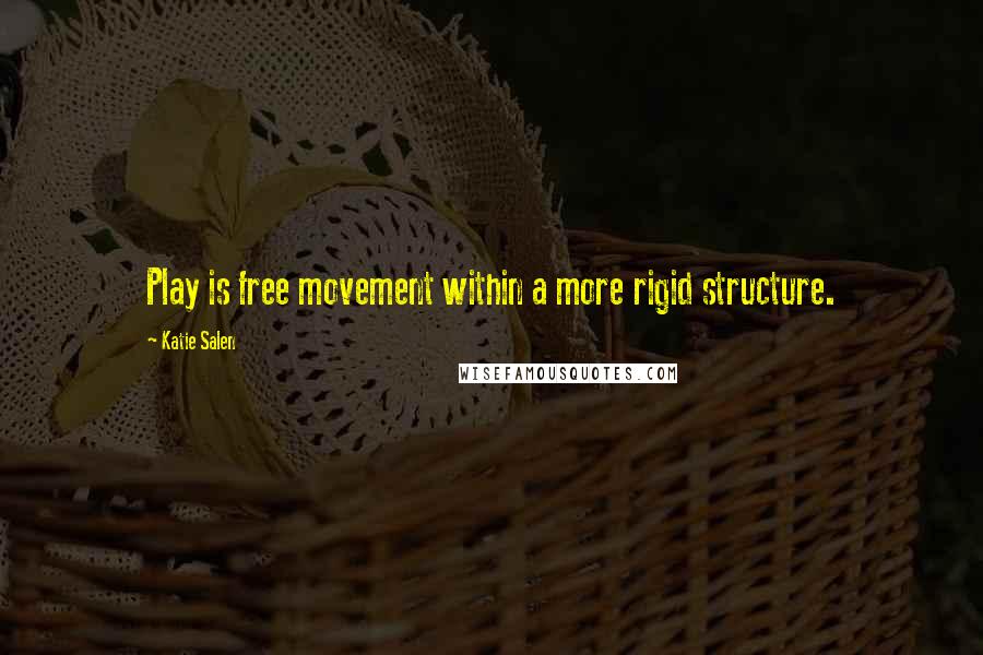 Katie Salen Quotes: Play is free movement within a more rigid structure.