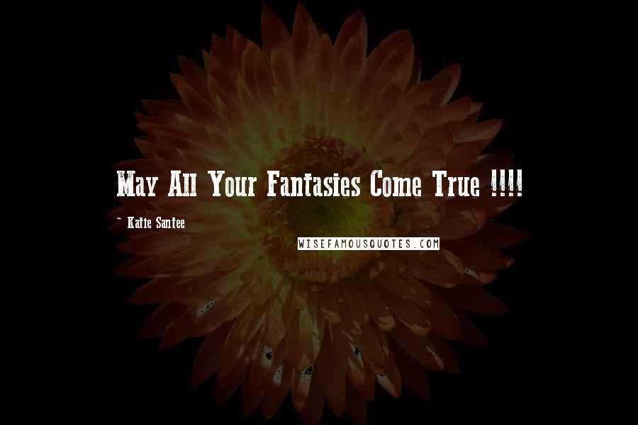 Katie Santee Quotes: May All Your Fantasies Come True !!!!