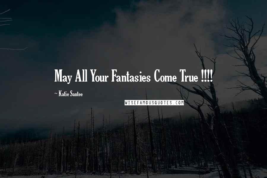 Katie Santee Quotes: May All Your Fantasies Come True !!!!