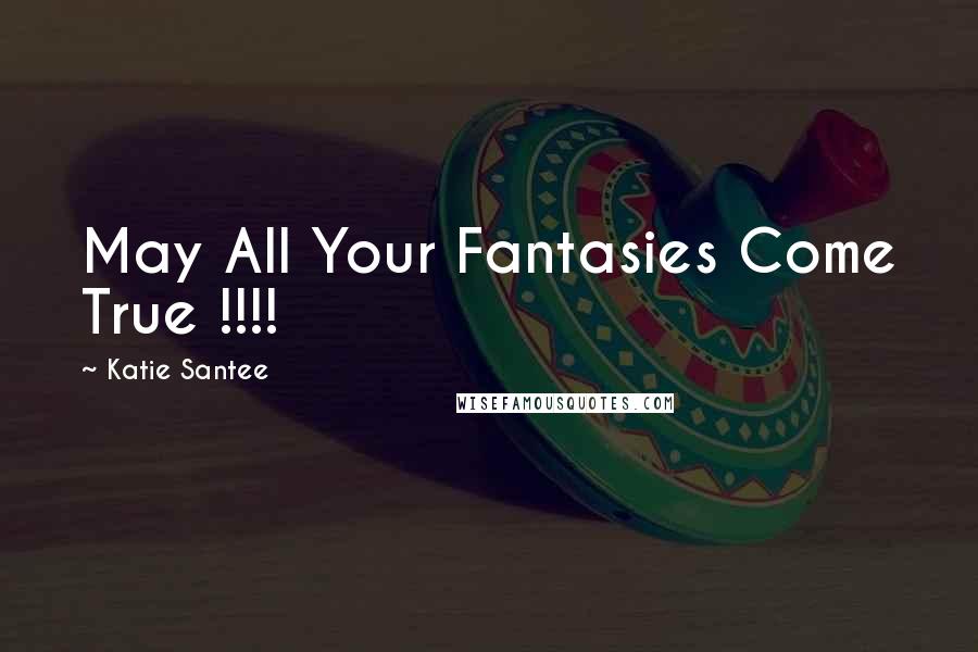 Katie Santee Quotes: May All Your Fantasies Come True !!!!