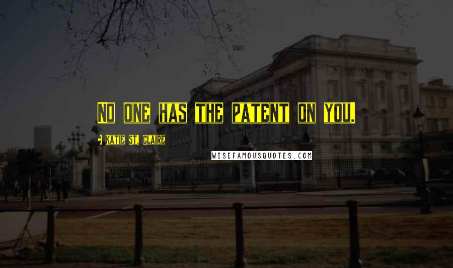 Katie St. Claire Quotes: No one has the patent on you.