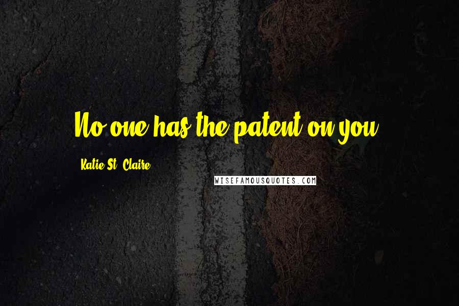 Katie St. Claire Quotes: No one has the patent on you.