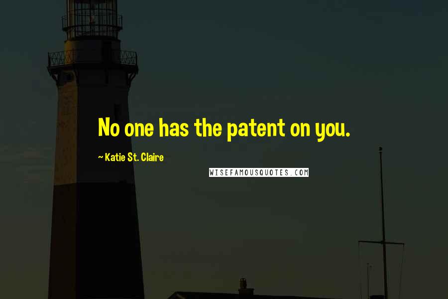 Katie St. Claire Quotes: No one has the patent on you.