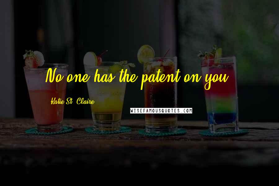 Katie St. Claire Quotes: No one has the patent on you.