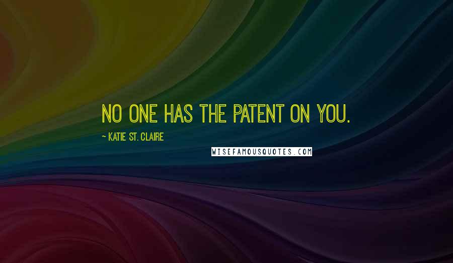 Katie St. Claire Quotes: No one has the patent on you.