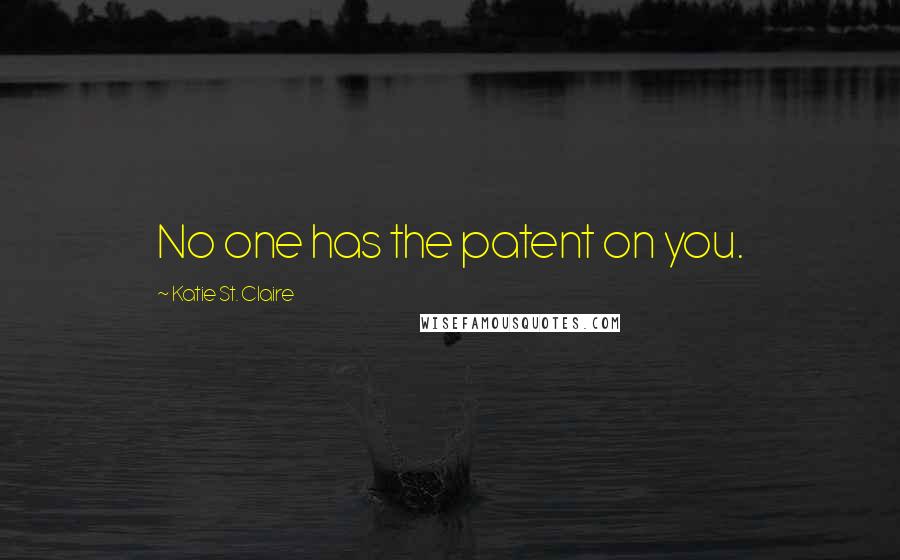 Katie St. Claire Quotes: No one has the patent on you.
