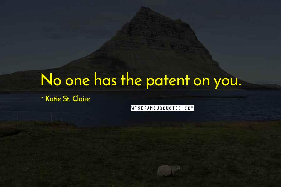 Katie St. Claire Quotes: No one has the patent on you.