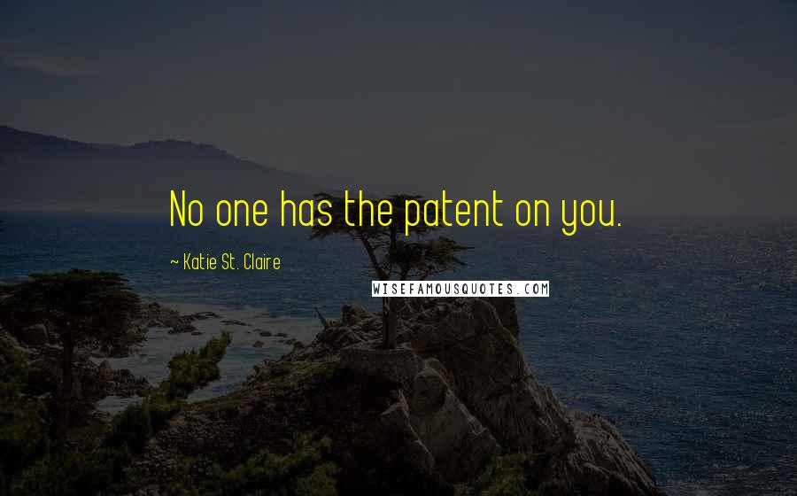 Katie St. Claire Quotes: No one has the patent on you.