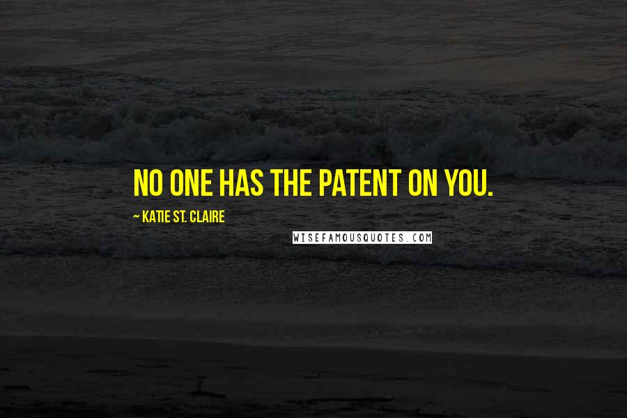 Katie St. Claire Quotes: No one has the patent on you.