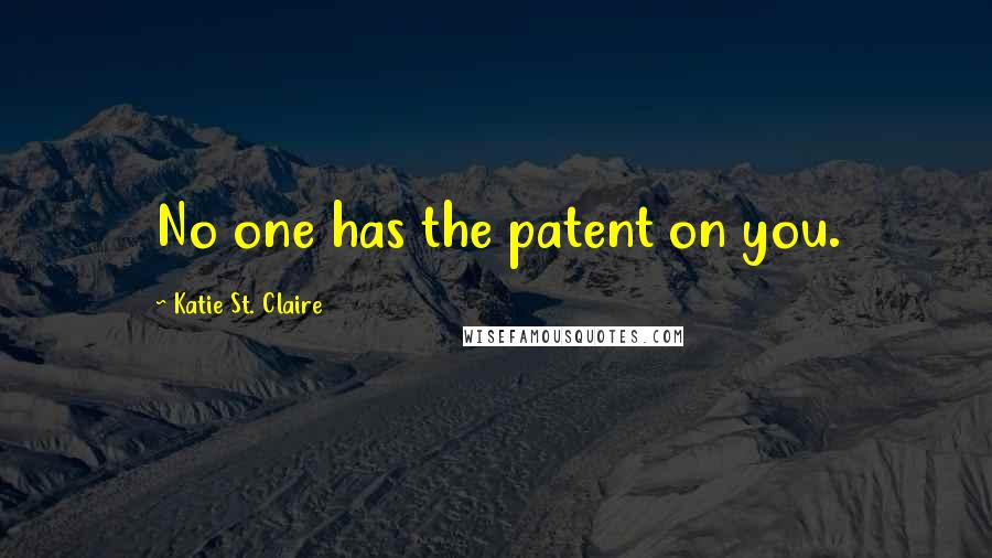 Katie St. Claire Quotes: No one has the patent on you.