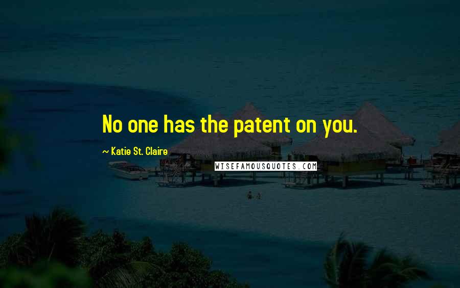 Katie St. Claire Quotes: No one has the patent on you.