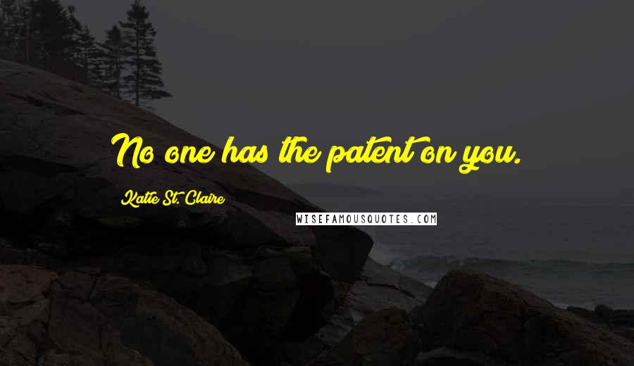 Katie St. Claire Quotes: No one has the patent on you.