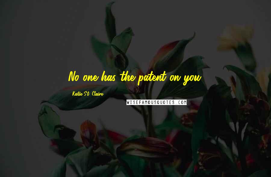 Katie St. Claire Quotes: No one has the patent on you.