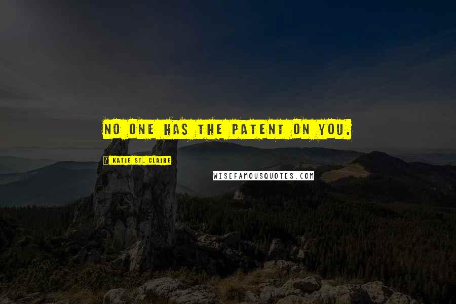 Katie St. Claire Quotes: No one has the patent on you.