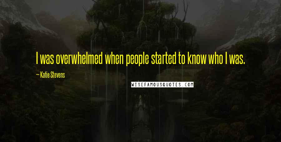 Katie Stevens Quotes: I was overwhelmed when people started to know who I was.