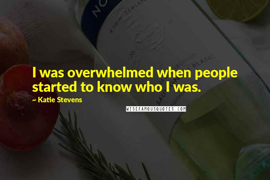 Katie Stevens Quotes: I was overwhelmed when people started to know who I was.