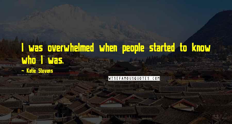 Katie Stevens Quotes: I was overwhelmed when people started to know who I was.