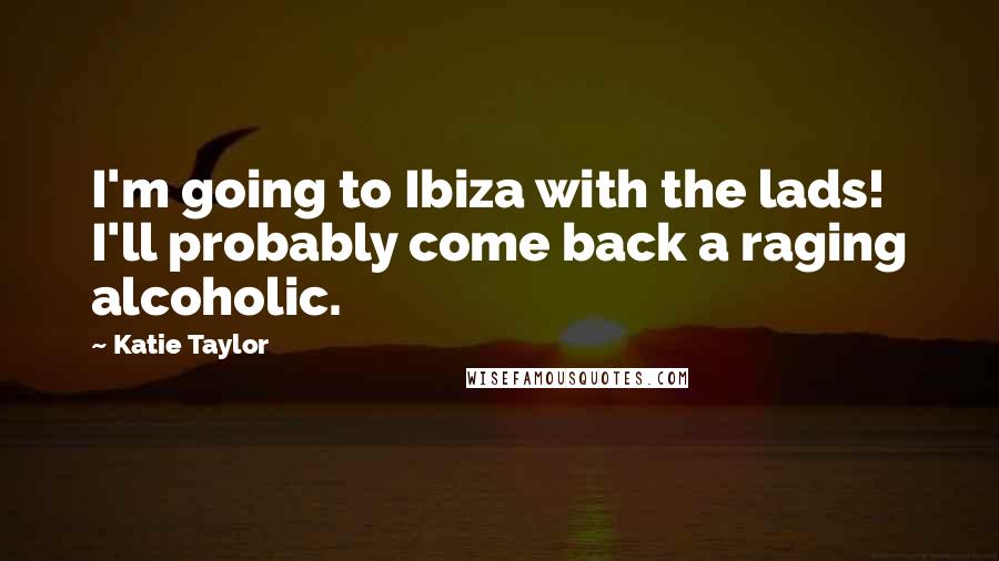 Katie Taylor Quotes: I'm going to Ibiza with the lads! I'll probably come back a raging alcoholic.