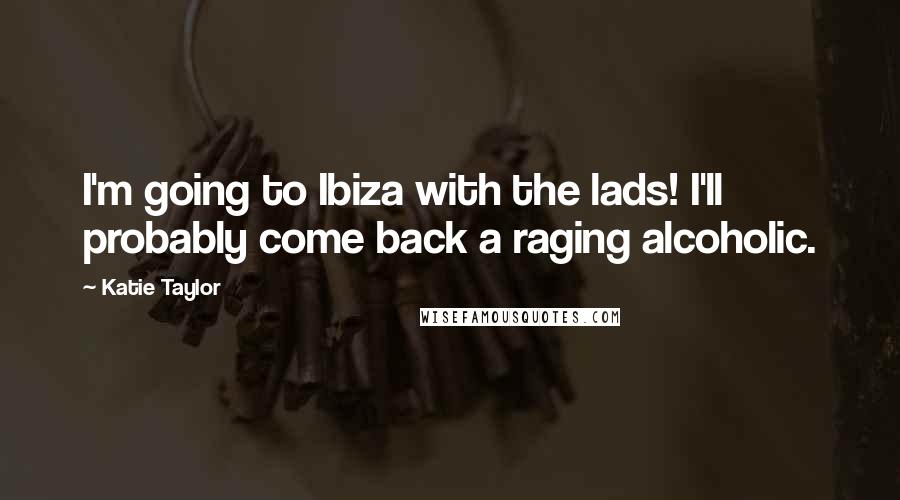 Katie Taylor Quotes: I'm going to Ibiza with the lads! I'll probably come back a raging alcoholic.