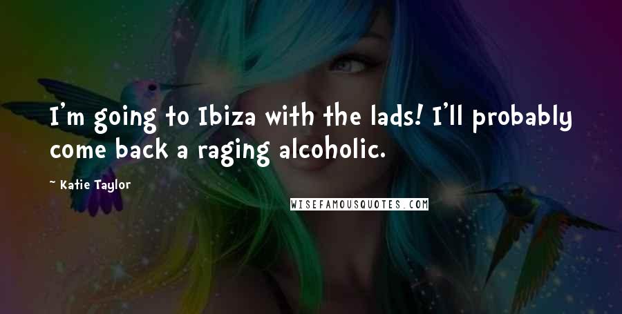 Katie Taylor Quotes: I'm going to Ibiza with the lads! I'll probably come back a raging alcoholic.