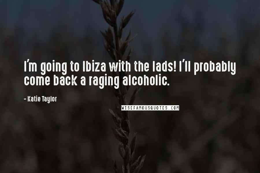 Katie Taylor Quotes: I'm going to Ibiza with the lads! I'll probably come back a raging alcoholic.