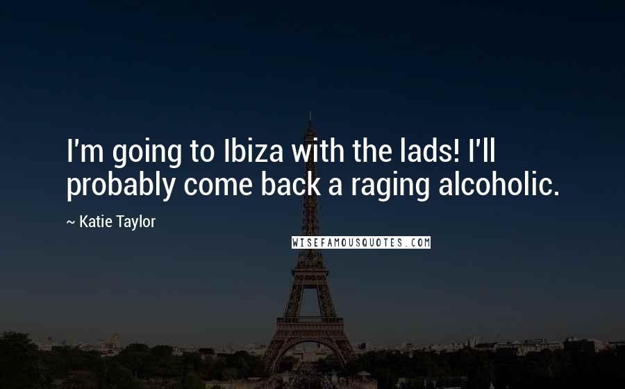 Katie Taylor Quotes: I'm going to Ibiza with the lads! I'll probably come back a raging alcoholic.