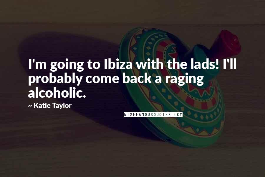 Katie Taylor Quotes: I'm going to Ibiza with the lads! I'll probably come back a raging alcoholic.