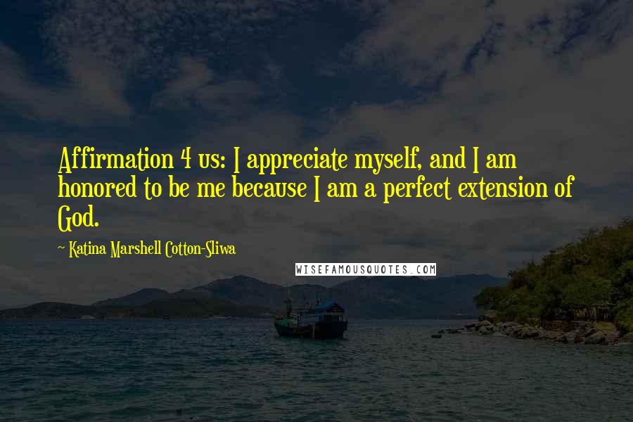 Katina Marshell Cotton-Sliwa Quotes: Affirmation 4 us: I appreciate myself, and I am honored to be me because I am a perfect extension of God.