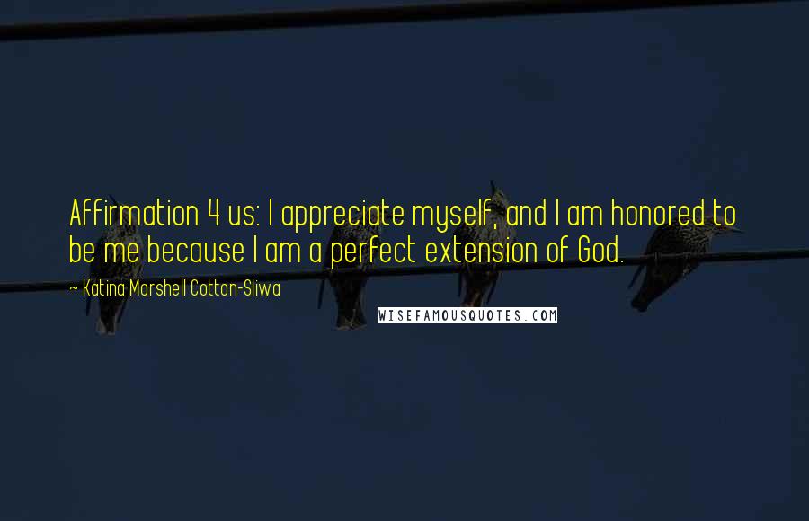 Katina Marshell Cotton-Sliwa Quotes: Affirmation 4 us: I appreciate myself, and I am honored to be me because I am a perfect extension of God.