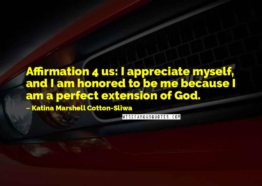 Katina Marshell Cotton-Sliwa Quotes: Affirmation 4 us: I appreciate myself, and I am honored to be me because I am a perfect extension of God.