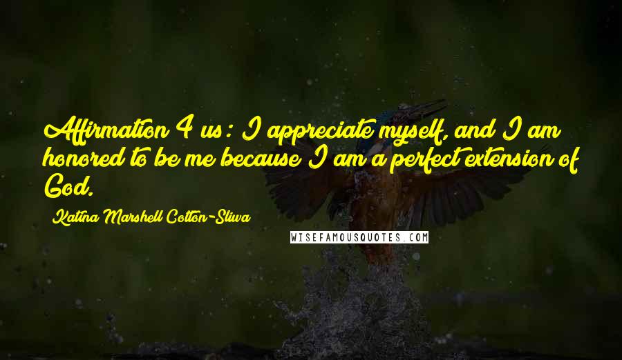 Katina Marshell Cotton-Sliwa Quotes: Affirmation 4 us: I appreciate myself, and I am honored to be me because I am a perfect extension of God.