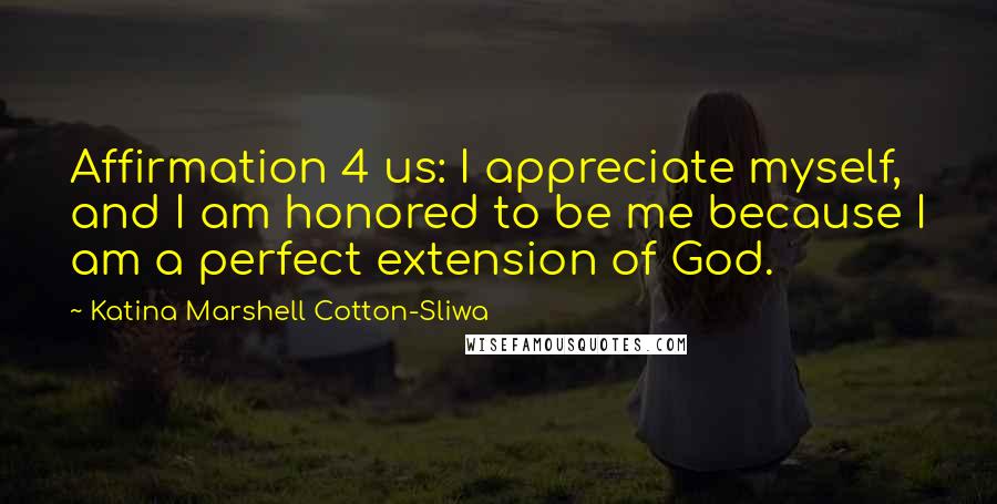 Katina Marshell Cotton-Sliwa Quotes: Affirmation 4 us: I appreciate myself, and I am honored to be me because I am a perfect extension of God.