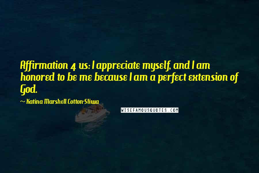 Katina Marshell Cotton-Sliwa Quotes: Affirmation 4 us: I appreciate myself, and I am honored to be me because I am a perfect extension of God.