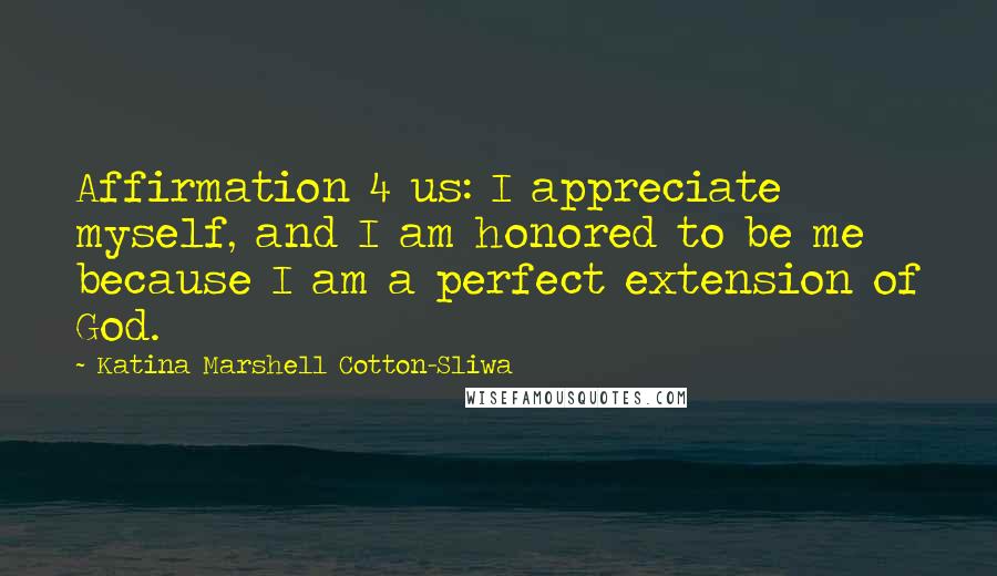 Katina Marshell Cotton-Sliwa Quotes: Affirmation 4 us: I appreciate myself, and I am honored to be me because I am a perfect extension of God.