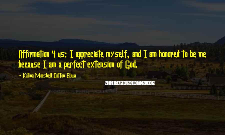 Katina Marshell Cotton-Sliwa Quotes: Affirmation 4 us: I appreciate myself, and I am honored to be me because I am a perfect extension of God.